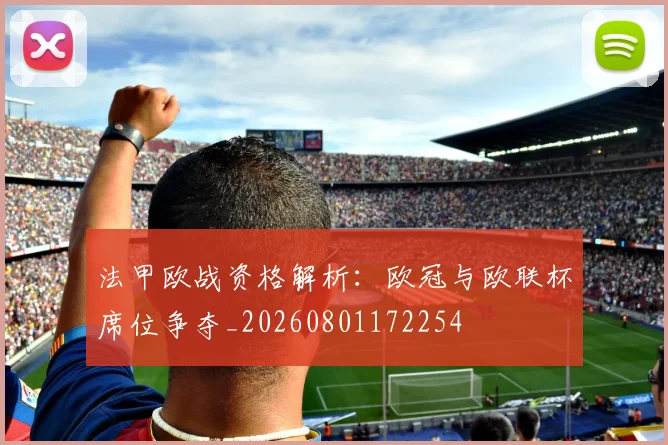 法甲欧战资格解析:欧冠与欧联杯席位争夺_20260801172254
