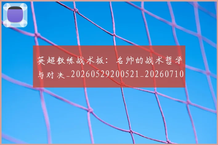 英超教练战术板:名帅的战术哲学与对决_20260529200521_20260710005341