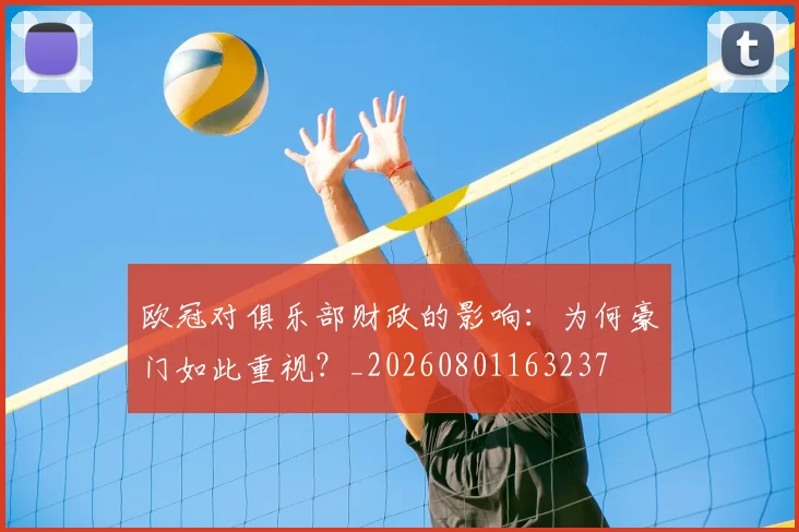 欧冠对俱乐部财政的影响:为何豪门如此重视?_20260801163237