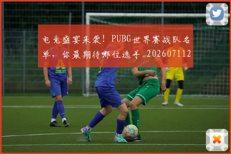 电竞盛宴来袭!PUBG世界赛战队名单,你最期待哪位选手_20260711200752