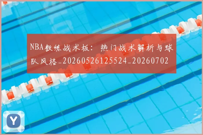 NBA教练战术板:热门战术解析与球队风格_20260526125524_20260702170515_20260714213356