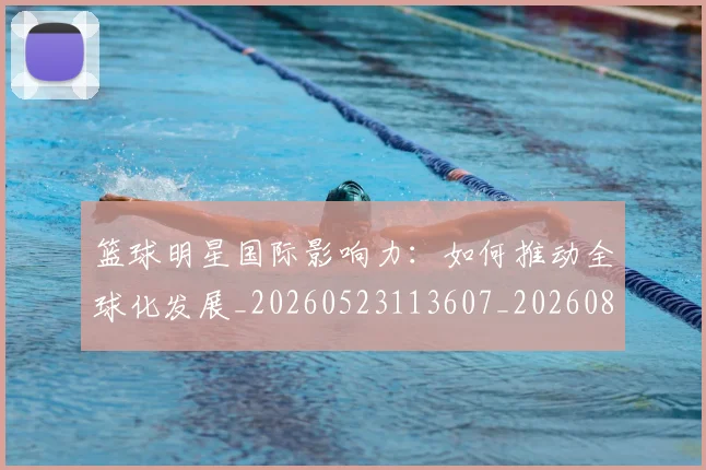 篮球明星国际影响力:如何推动全球化发展_20260523113607_20260804164547
