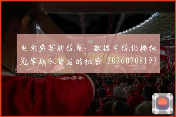 电竞盛宴新视角,数据可视化揭秘冠军战队背后的秘密_20260708193530_20260802162704