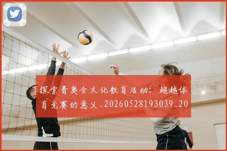 探索青奥会文化教育活动:超越体育竞赛的意义_20260528193039_20260707015619_20260723183934