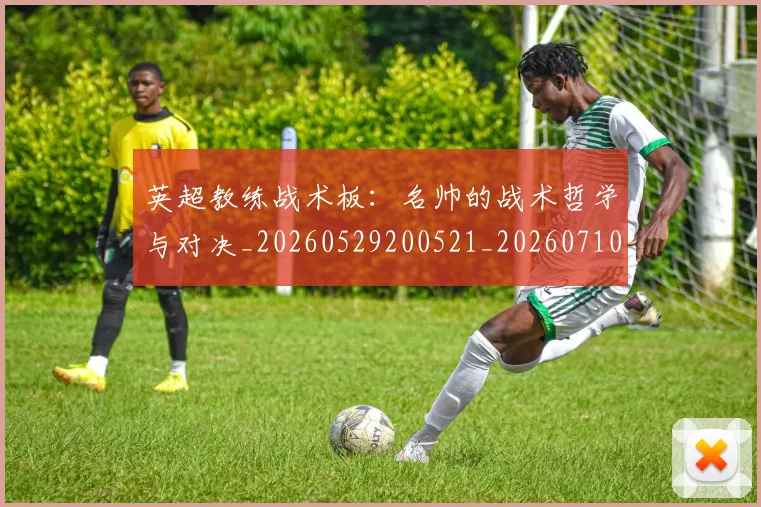 英超教练战术板:名帅的战术哲学与对决_20260529200521_20260710005341_20260803145133